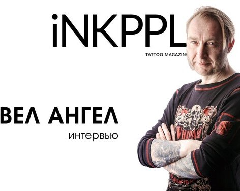 Павел Ангел Арефьев - о жизни, творческом пути, тату-событиях и будущем мировой татуировки